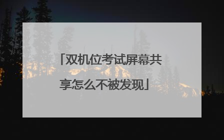 双机位考试屏幕共享怎么不被发现