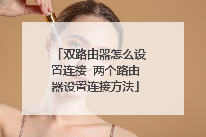 双路由器怎么设置连接 两个路由器设置连接方法