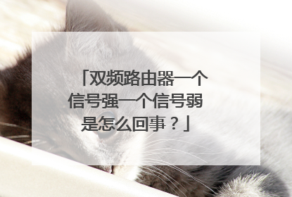 双频路由器一个信号强一个信号弱是怎么回事？