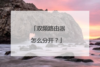 双频路由器怎么分开？