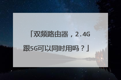 双频路由器，2.4G跟5G可以同时用吗？