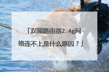 双频路由器2.4g网络连不上是什么原因？