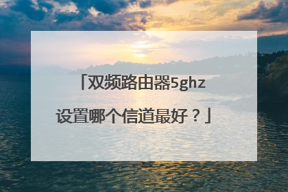 双频路由器5ghz设置哪个信道最好？