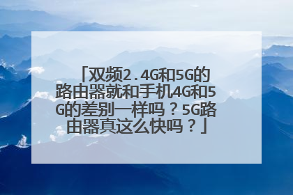 双频2.4G和5G的路由器就和手机4G和5G的差别一样吗？5G路由器真这么快吗？