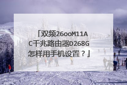 双频26ooM11AC千兆路由器D268G怎样用手机设置?