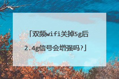 双频wifi关掉5g后2.4g信号会增强吗?