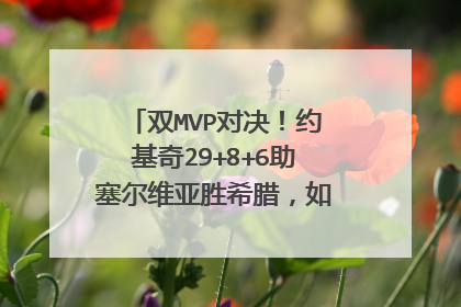 双MVP对决！约基奇29+8+6助塞尔维亚胜希腊，如何评价他的表现？