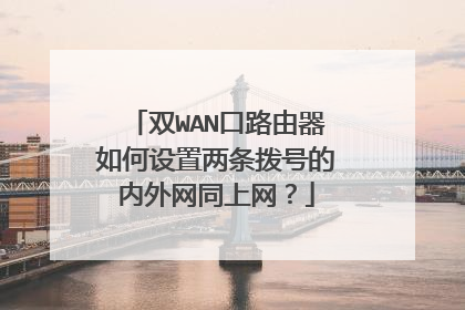双WAN口路由器如何设置两条拨号的内外网同上网？