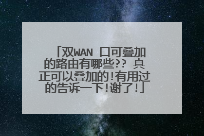 双WAN 口可叠加的路由有哪些?? 真正可以叠加的!有用过的告诉一下!谢了!