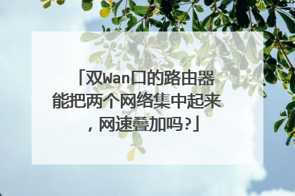 双Wan口的路由器能把两个网络集中起来，网速叠加吗?