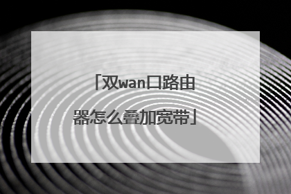 双wan口路由器怎么叠加宽带