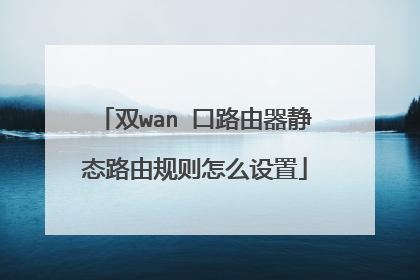 双wan 口路由器静态路由规则怎么设置