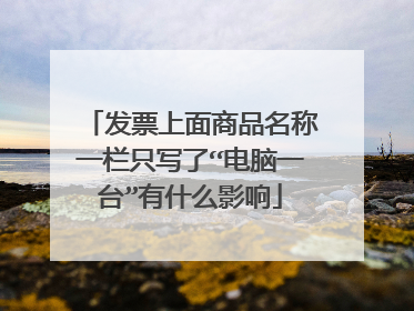 发票上面商品名称一栏只写了“电脑一台”有什么影响