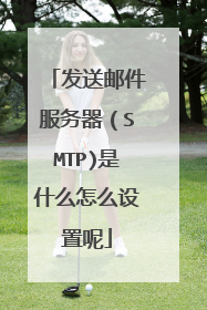 发送邮件服务器(SMTP)是什么怎么设置呢