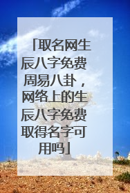 取名网生辰八字免费周易八卦,网络上的生辰八字免费取得名字可用吗
