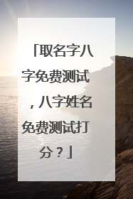 取名字八字免费测试,八字姓名免费测试打分?