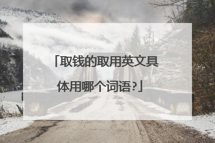 取钱的取用英文具体用哪个词语?