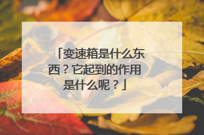 变速箱是什么东西?它起到的作用是什么呢?
