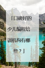 口碑好的少儿编程培训机构有哪些？