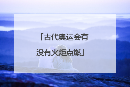 古代奥运会有没有火炬点燃