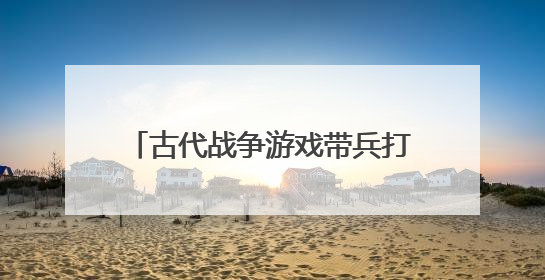 古代战争游戏带兵打仗的手游有哪些?