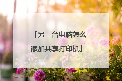 另一台电脑怎么添加共享打印机