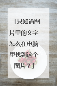 只知道图片里的文字怎么在电脑里找到这个图片?