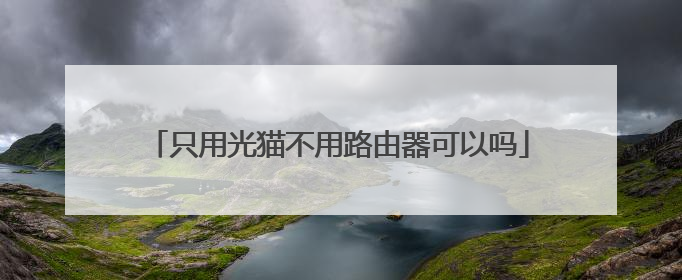 只用光猫不用路由器可以吗