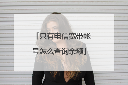 只有电信宽带帐号怎么查询余额