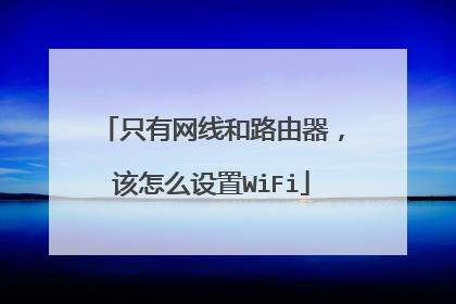 只有网线和路由器，该怎么设置WiFi
