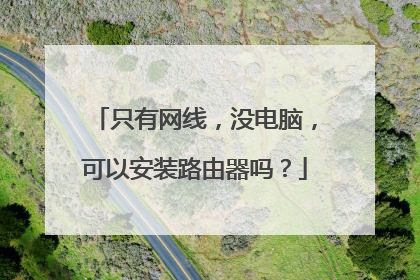 只有网线，没电脑，可以安装路由器吗？