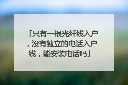 只有一根光纤线入户，没有独立的电话入户线，能安装电话吗