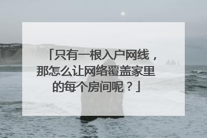 只有一根入户网线,那怎么让网络覆盖家里的每个房间呢?