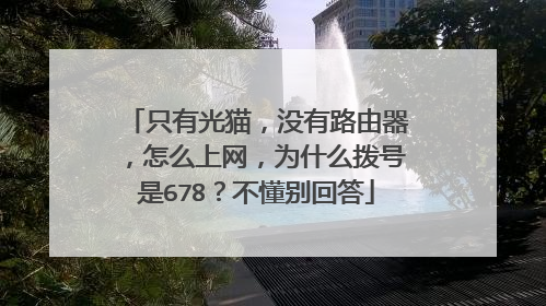 只有光猫，没有路由器，怎么上网，为什么拨号是678？不懂别回答