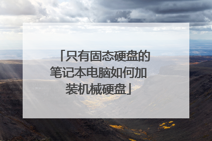 只有固态硬盘的笔记本电脑如何加装机械硬盘