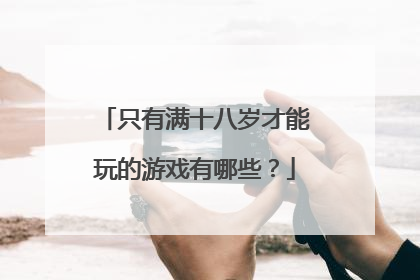 只有满十八岁才能玩的游戏有哪些?