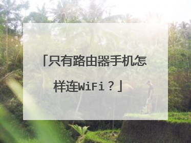 只有路由器手机怎样连WiFi？