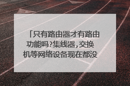 只有路由器才有路由功能吗?集线器,交换机等网络设备现在都没的路由功能吗?