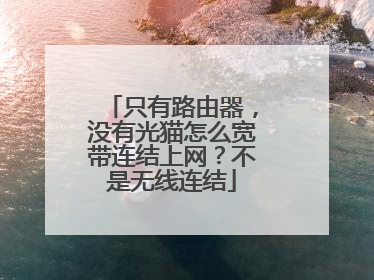 只有路由器，没有光猫怎么宽带连结上网？不是无线连结