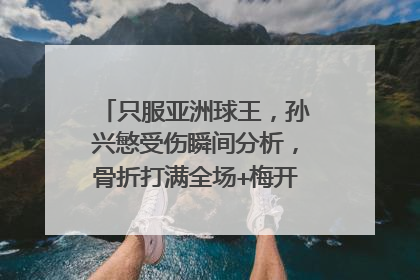 只服亚洲球王，孙兴慜受伤瞬间分析，骨折打满全场+梅开二度+绝杀