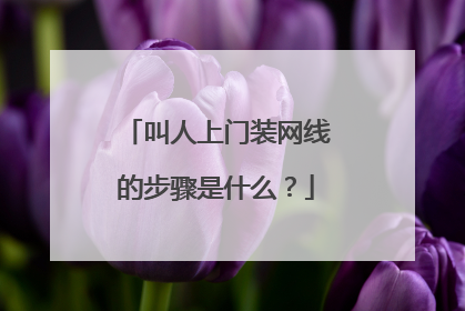 叫人上门装网线的步骤是什么?