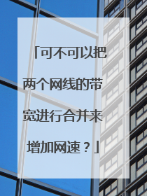 可不可以把两个网线的带宽进行合并来增加网速?