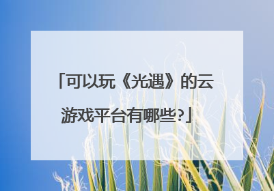 可以玩《光遇》的云游戏平台有哪些?