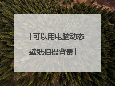 可以用电脑动态壁纸拍摄背景