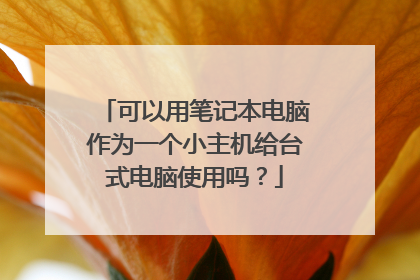可以用笔记本电脑作为一个小主机给台式电脑使用吗?
