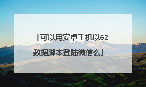 可以用安卓手机以62数据脚本登陆微信么