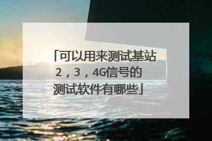 可以用来测试基站2，3，4G信号的测试软件有哪些