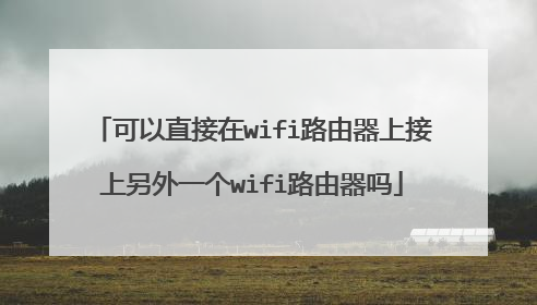 可以直接在wifi路由器上接上另外一个wifi路由器吗