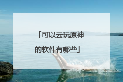 可以云玩原神的软件有哪些