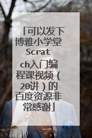 可以发下博雅小学堂Scratch入门编程课视频(20讲)的百度资源非常感谢